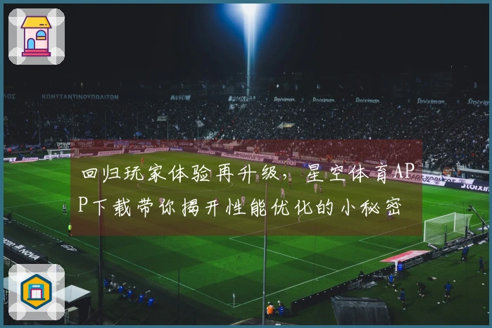 回归玩家体验再升级，星空体育APP下载带你揭开性能优化的小秘密