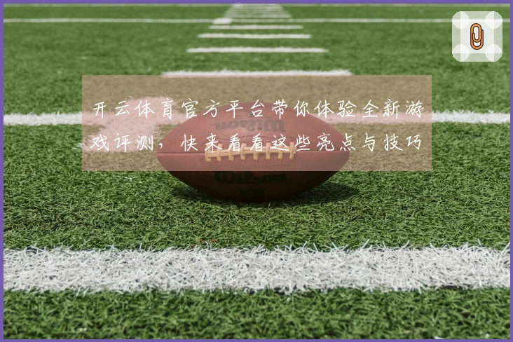 开云体育官方平台带你体验全新游戏评测，快来看看这些亮点与技巧吧！